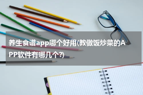 养生食谱app哪个好用(教做饭炒菜的APP软件有哪几个?)