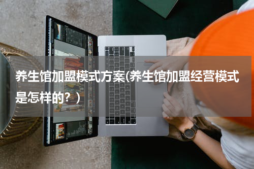 养生馆加盟模式方案(养生馆加盟经营模式是怎样的？)