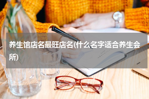养生馆店名最旺店名(什么名字适合养生会所)