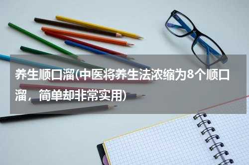 养生顺口溜(中医将养生法浓缩为8个顺口溜，简单却非常实用)