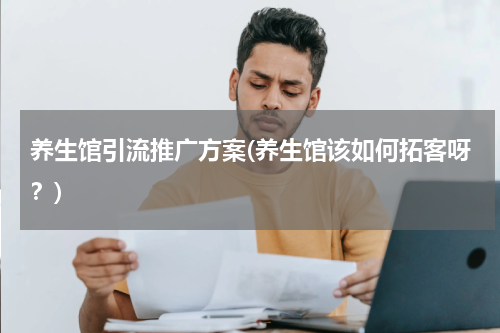 养生馆引流推广方案(养生馆该如何拓客呀？)