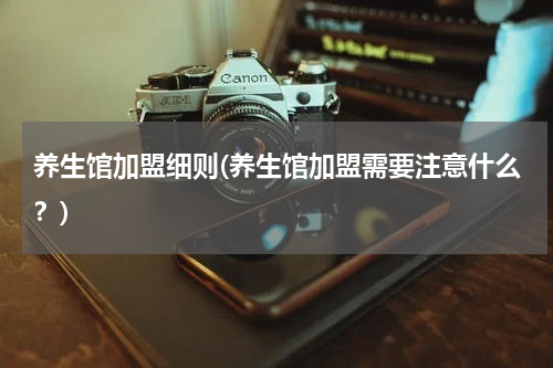 养生馆加盟细则(养生馆加盟需要注意什么？)