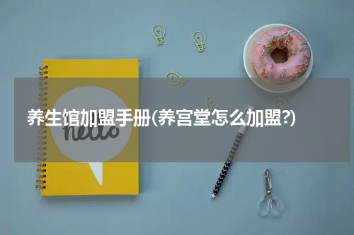 养生馆加盟手册(养宫堂怎么加盟?)