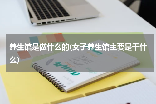 养生馆是做什么的(女子养生馆主要是干什么)