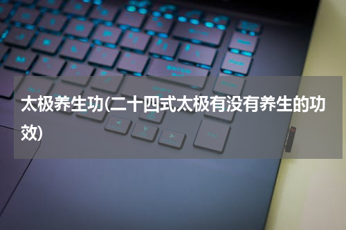 太极养生功(二十四式太极有没有养生的功效)