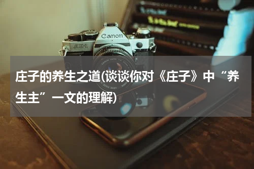 庄子的养生之道(谈谈你对《庄子》中“养生主”一文的理解)