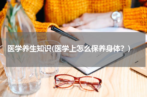 医学养生知识(医学上怎么保养身体？)