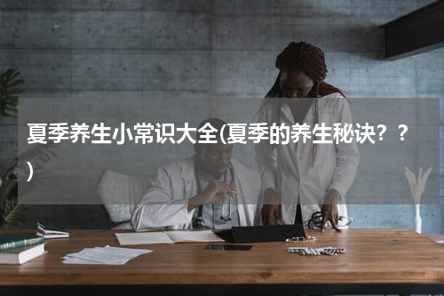 夏季养生小常识大全(夏季的养生秘诀？？)