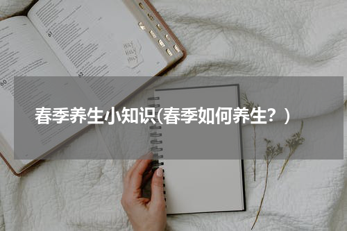 春季养生小知识(春季如何养生？)