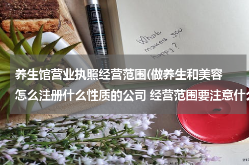 养生馆营业执照经营范围(做养生和美容 怎么注册什么性质的公司 经营范围要注意什么)