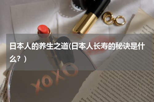 日本人的养生之道(日本人长寿的秘诀是什么？)