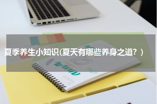 夏季养生小知识(夏天有哪些养身之道？)