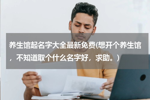 养生馆起名字大全最新免费(想开个养生馆，不知道取个什么名字好，求助。)