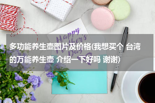 多功能养生壶图片及价格(我想买个 台湾的万能养生壶 介绍一下好吗 谢谢)