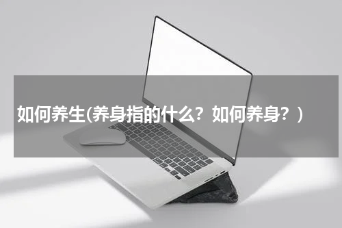 如何养生(养身指的什么？如何养身？)