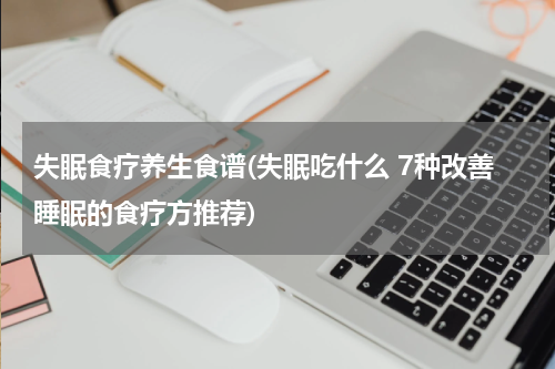 失眠食疗养生食谱(失眠吃什么 7种改善睡眠的食疗方推荐)