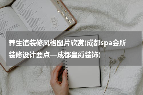 养生馆装修风格图片欣赏(成都spa会所装修设计要点—成都皇爵装饰)