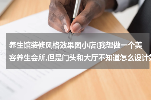 养生馆装修风格效果图小店(我想做一个美容养生会所,但是门头和大厅不知道怎么设计好看)