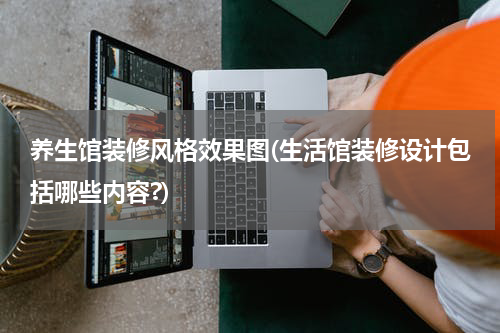 养生馆装修风格效果图(生活馆装修设计包括哪些内容?)