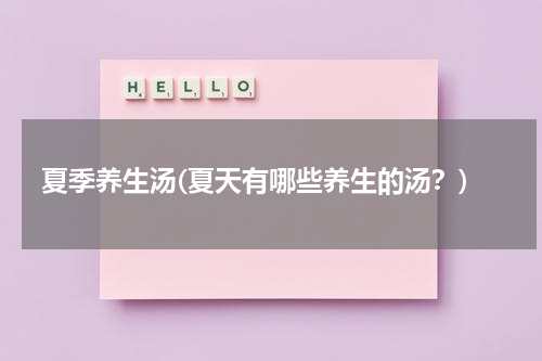 夏季养生汤(夏天有哪些养生的汤？)