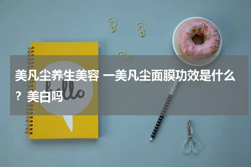 美凡尘养生美容 一美凡尘面膜功效是什么？美白吗