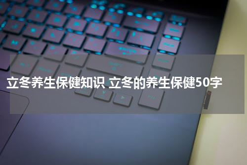 立冬养生保健知识 立冬的养生保健50字