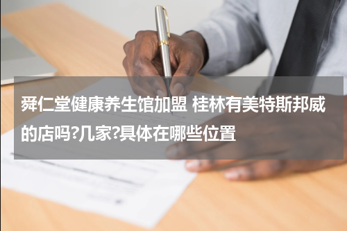 舜仁堂健康养生馆加盟 桂林有美特斯邦威的店吗?几家?具体在哪些位置