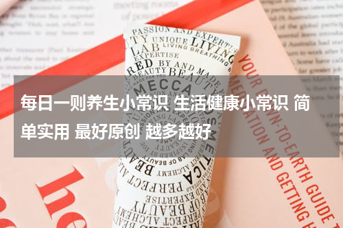 每日一则养生小常识 生活健康小常识 简单实用 最好原创 越多越好