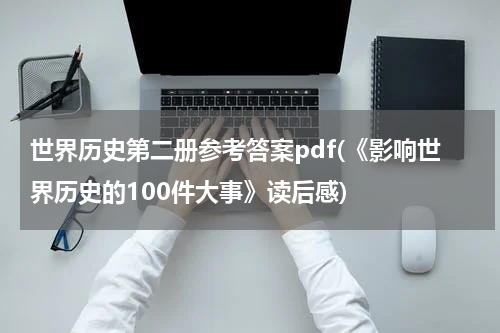 世界历史第二册参考答案pdf(《影响世界历史的100件大事》读后感)