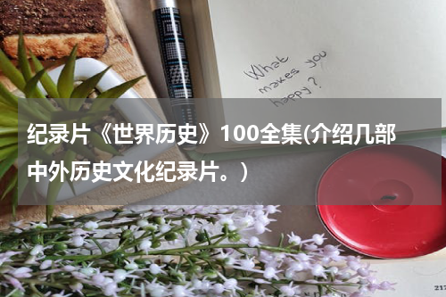 纪录片《世界历史》100全集(介绍几部中外历史文化纪录片。)