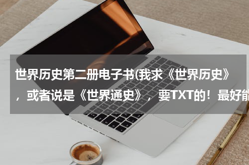 世界历史第二册电子书(我求《世界历史》，或者说是《世界通史》，要TXT的！最好能直接发给我~~~)