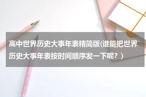 高中世界历史大事年表精简版(谁能把世界历史大事年表按时间顺序发一下呢？)