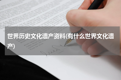 世界历史文化遗产资料(有什么世界文化遗产)