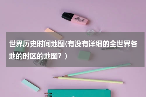世界历史时间地图(有没有详细的全世界各地的时区的地图？)