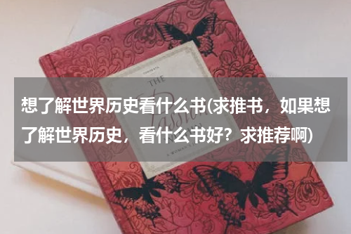想了解世界历史看什么书(求推书，如果想了解世界历史，看什么书好？求推荐啊)