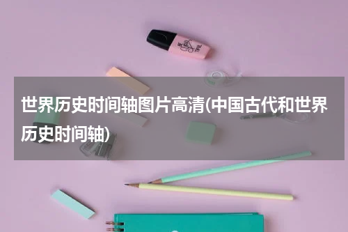 世界历史时间轴图片高清(中国古代和世界历史时间轴)