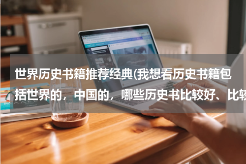 世界历史书籍推荐经典(我想看历史书籍包括世界的，中国的，哪些历史书比较好、比较经典呀？)