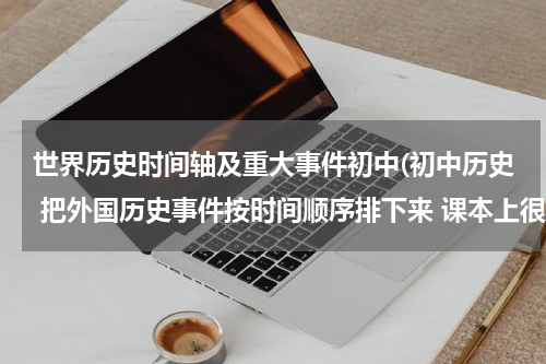 世界历史时间轴及重大事件初中(初中历史 把外国历史事件按时间顺序排下来 课本上很乱啊，不好记)