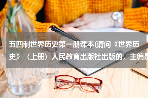 五四制世界历史第一册课本(请问《世界历史》（上册）人民教育出版社出版的，主编是陈其，这本书在哪能买到啊！？急！)