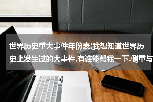 世界历史重大事件年份表(我想知道世界历史上发生过的大事件,有谁能帮我一下.侧重与世界的..)