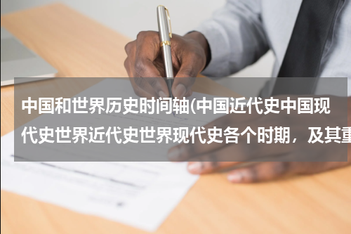 中国和世界历史时间轴(中国近代史中国现代史世界近代史世界现代史各个时期，及其重大历史事件，谢谢)