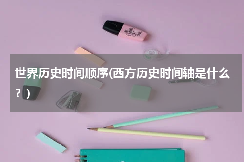 世界历史时间顺序(西方历史时间轴是什么？)