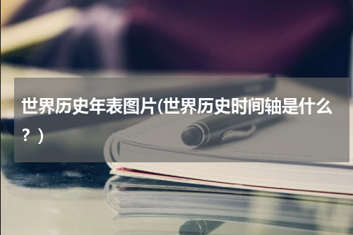 世界历史年表图片(世界历史时间轴是什么？)