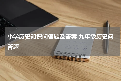 小学历史知识问答题及答案 九年级历史问答题