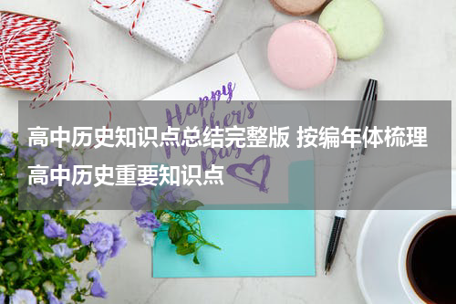高中历史知识点总结完整版 按编年体梳理高中历史重要知识点