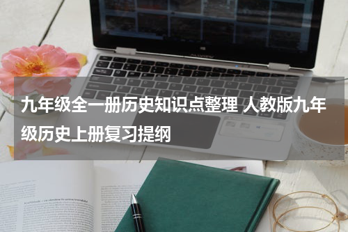 九年级全一册历史知识点整理 人教版九年级历史上册复习提纲