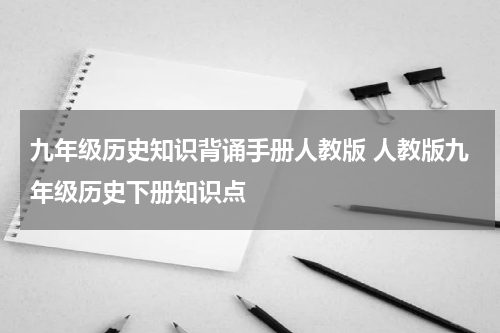 九年级历史知识背诵手册人教版 人教版九年级历史下册知识点