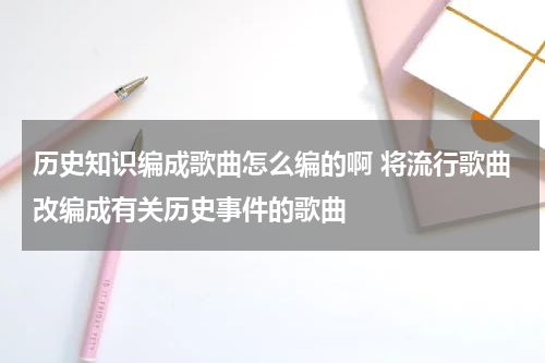 历史知识编成歌曲怎么编的啊 将流行歌曲改编成有关历史事件的歌曲