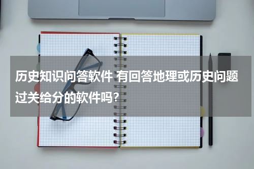 历史知识问答软件 有回答地理或历史问题过关给分的软件吗？