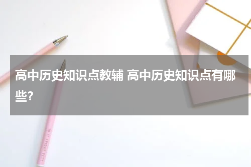高中历史知识点教辅 高中历史知识点有哪些？